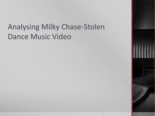 Analysing Milky Chase-Stolen
Dance Music Video
 