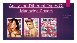 Analysing Different Types Of
Magazine Covers
BY VICTORIA
ELUNGU
 