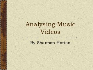 Analysing Music
    Videos
 By Shannon Horton
 