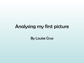Analysing my first picture By Louise Crux 