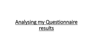 Analysing my Questionnaire
results
 