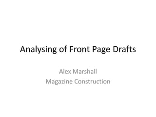 Analysing of Front Page Drafts

         Alex Marshall
      Magazine Construction
 