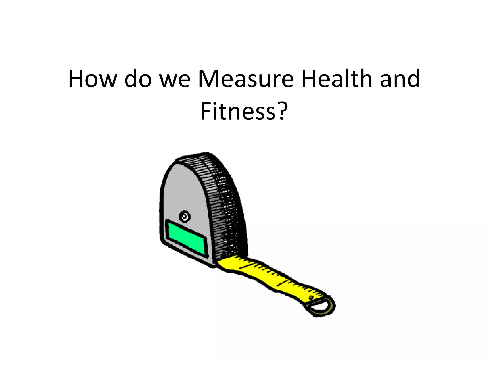 How do we Measure Health and
          Fitness?
 