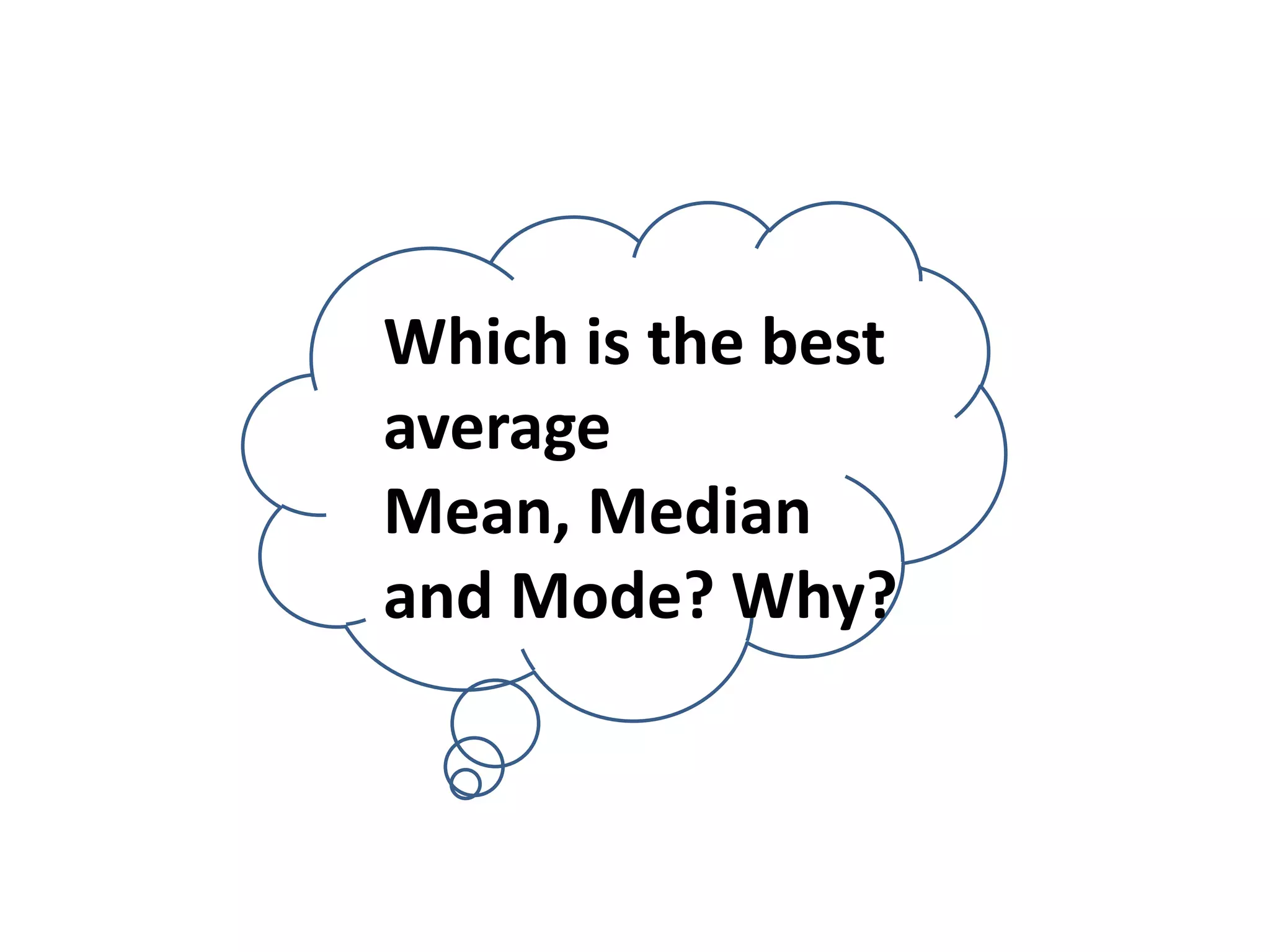 Which is the best
average
Mean, Median
and Mode? Why?
 