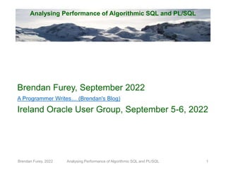 Analysing Performance of Algorithmic SQL and PL/SQL
Brendan Furey, September 2022
A Programmer Writes… (Brendan's Blog)
Ireland Oracle User Group, September 5-6, 2022
Brendan Furey, 2022 Analysing Performance of Algorithmic SQL and PL/SQL 1
 