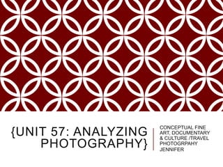 {UNIT 57: ANALYZING
PHOTOGRAPHY}
CONCEPTUAL FINE
ART, DOCUMENTARY
& CULTURE /TRAVEL
PHOTOGRPAHY
JENNIFER
 
