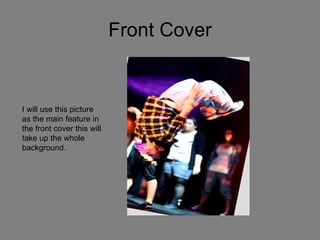 Front Cover I will use this picture as the main feature in the front cover this will take up the whole background. 