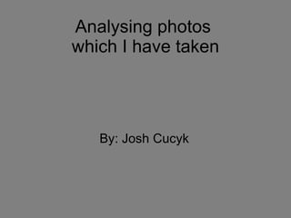 Analysing photos  which I have taken By: Josh Cucyk 