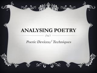ANALYSING POETRY

 Poetic Devices/ Techniques
 