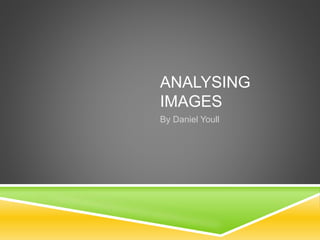 ANALYSING 
IMAGES 
By Daniel Youll 
 