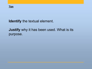 Tips
Identify the textual element.
Justify why it has been used. What is its
purpose.
 