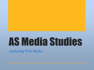 AS Media Studies
Analyzing Print Media
 