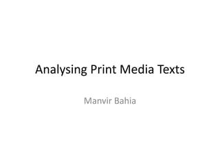 Analysing Print Media Texts
Manvir Bahia
 