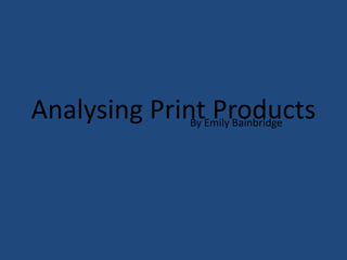 Analysing Print Products
             By Emily Bainbridge
 
