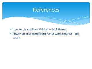 How to be a brilliant thinker – Paul Sloane
Power up your mind:learn faster work smarter – Bill
Lucas
References
 