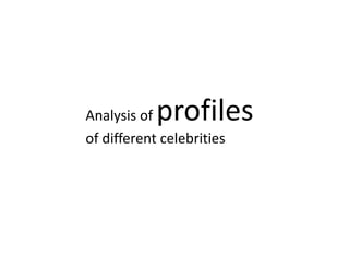 Analysis of profiles
of different celebrities
 