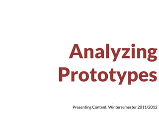 Analyzing
Prototypes
 Presenting Content, Wintersemester 2011/2012
 