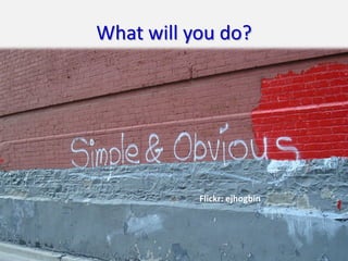 What will you do?




           Flickr: ejhogbin




                              6
 