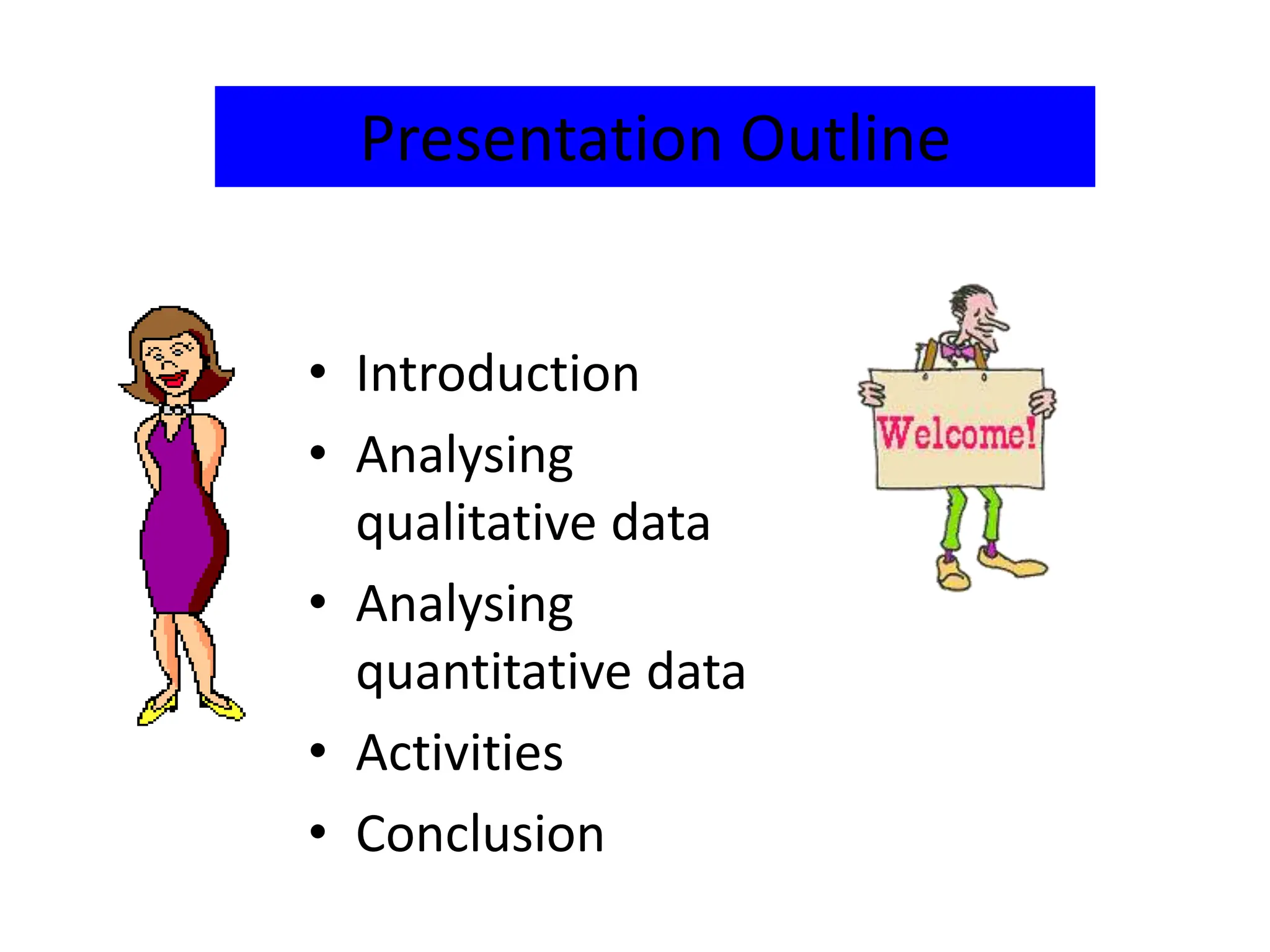 • Introduction
• Analysing
qualitative data
• Analysing
quantitative data
• Activities
• Conclusion
Presentation Outline
 