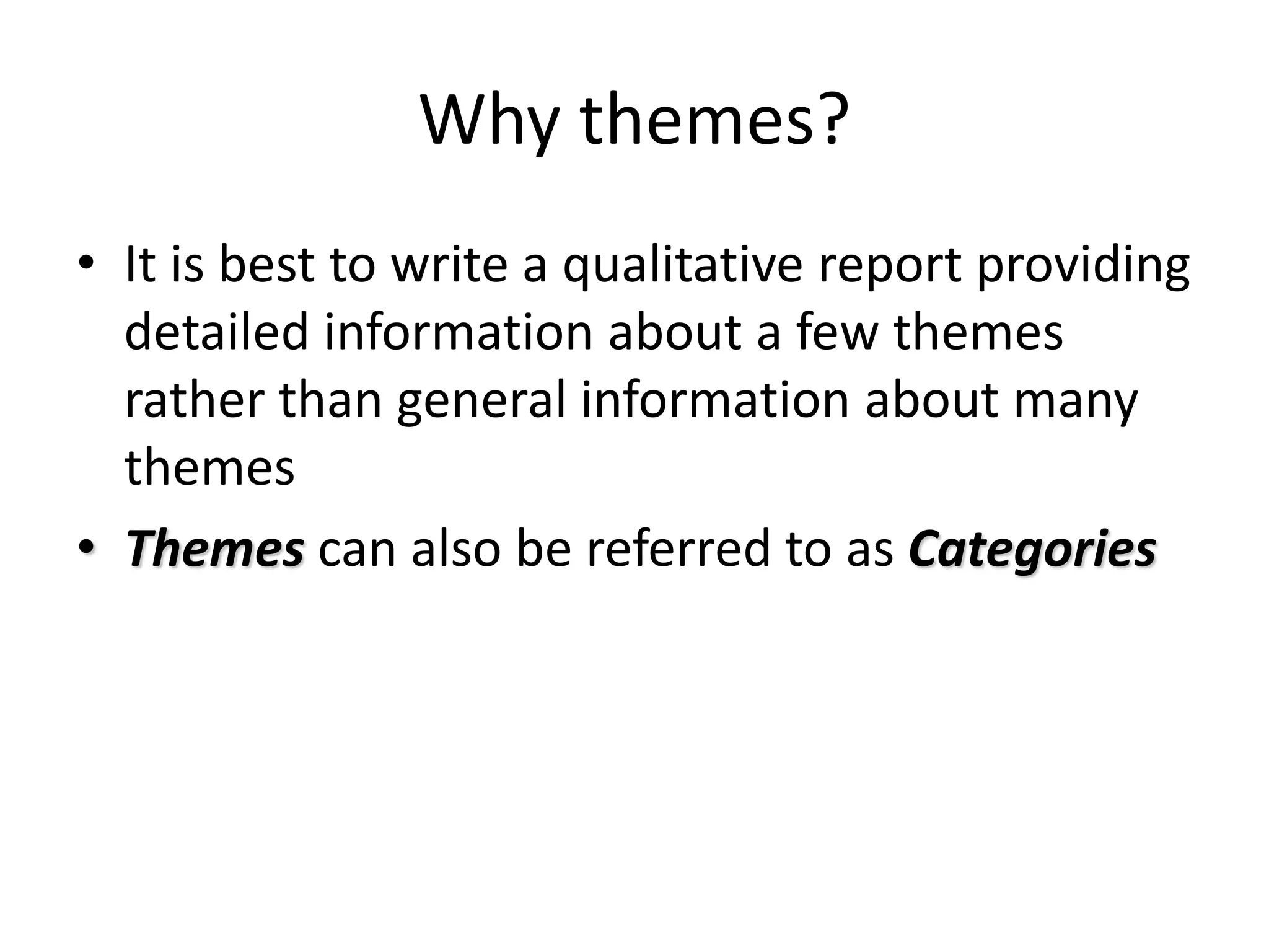 Why themes?
• It is best to write a qualitative report providing
detailed information about a few themes
rather than general information about many
themes
• Themes can also be referred to as Categories
 