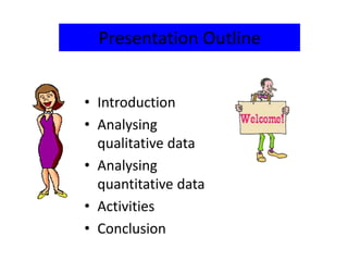 • Introduction
• Analysing
qualitative data
• Analysing
quantitative data
• Activities
• Conclusion
Presentation Outline
 
