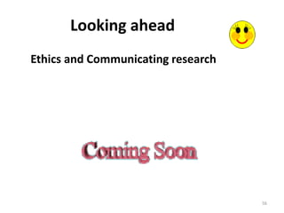 56
Looking ahead
Ethics and Communicating research
 