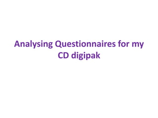 Analysing Questionnaires for my
          CD digipak
 