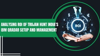 ANALYSING ROI OF TROJAN HUNT INDIA’S
IBM QRADAR SETUP AND MANAGEMENT
 
