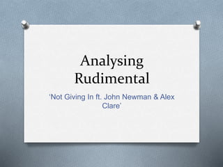 Analysing
Rudimental
‘Not Giving In ft. John Newman & Alex
Clare’
 