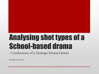 Analysing shot types of a
School-based drama
- Confessions of a Teenage Drama Queen
George Lawrence
 
