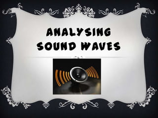 ANALYSING
SOUND WAVES

 