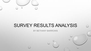 SURVEY RESULTS ANALYSIS
BY BETHANY BARROWS
 