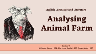 Analysing
Animal Farm
Section C
Mahlaqa Aamir - 034, Maryama Siddiqi - 137, Aman Asfar - 027
English Language and Literature
 