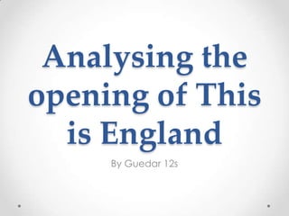 Analysing the
opening of This
is England
By Guedar 12s

 
