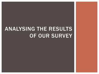 ANALYSING THE RESULTS
OF OUR SURVEY
 