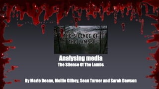 Analysing media
The Silence Of The Lambs
By Marie Deane, Mollie Gilbey, Sean Turner and Sarah Dawson
 