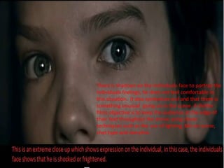 There is shadows on the individuals face to portray the
individuals feelings, he does not feel comfortable in
this situation. It also symbolizes evil and that there is
something unusual going on in the scene. A thriller
films objective is to keep the audience at the edge of
their feet throughout the movie using clever
techniques such as the use of lighting, Mis en scene,
shot type and storyline.