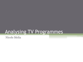 Analysing TV Programmes
Nicole Melia
 