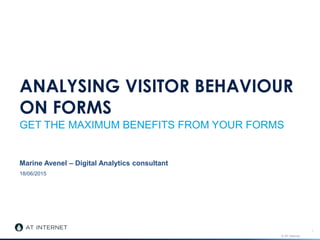 © AT Internet
18/06/2015
ANALYSING VISITOR BEHAVIOUR
ON FORMS
GET THE MAXIMUM BENEFITS FROM YOUR FORMS
Marine Avenel – Digital Analytics consultant
1
 