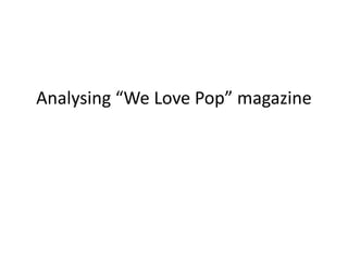 Analysing “We Love Pop” magazine 
 