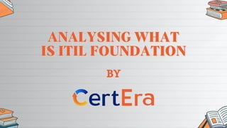 ANALYSING WHAT
ANALYSING WHAT
IS ITIL FOUNDATION
IS ITIL FOUNDATION
BY
 