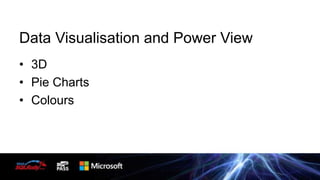 Data Visualisation and Power View
• 3D
• Pie Charts
• Colours

 