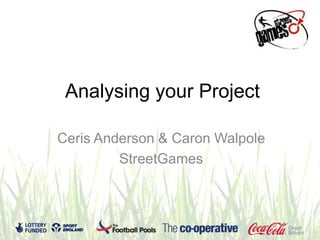 Analysing your Project

Ceris Anderson & Caron Walpole
         StreetGames
 