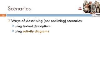 Scenarios
31


        Ways of describing (not realizing) scenarios:
          using textual descriptions
          using activity diagrams
 