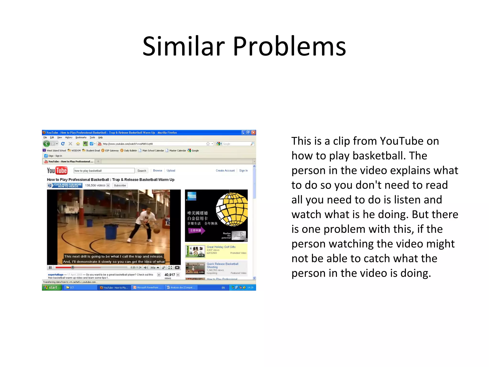 Similar Problems This is a clip from YouTube on how to play basketball. The person in the video explains what to do so you don't need to read all you need to do is listen and watch what is he doing. But there is one problem with this, if the person watching the video might not be able to catch what the person in the video is doing. 