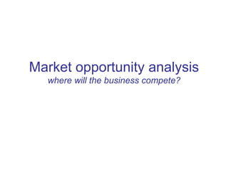 Market opportunity analysis where will the business compete? 