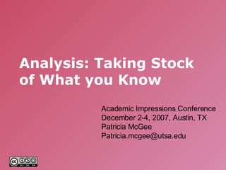 Analysis: Taking Stock of What you Know Academic Impressions Conference December 2-4, 2007, Austin, TX Patricia McGee [email_address] 