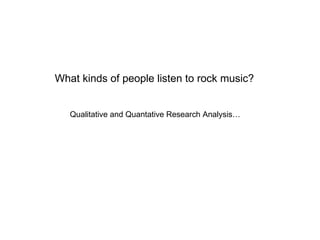 What kinds of people listen to rock music? Qualitative and Quantative Research Analysis… 