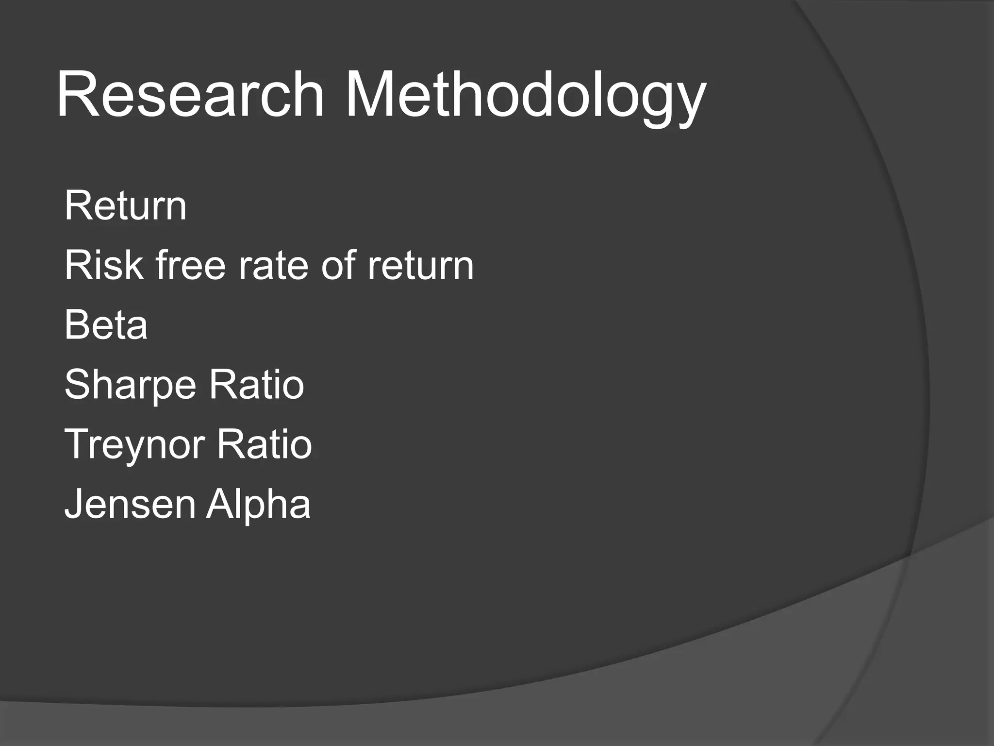 Research Methodology
Return
Risk free rate of return
Beta
Sharpe Ratio
Treynor Ratio
Jensen Alpha
 