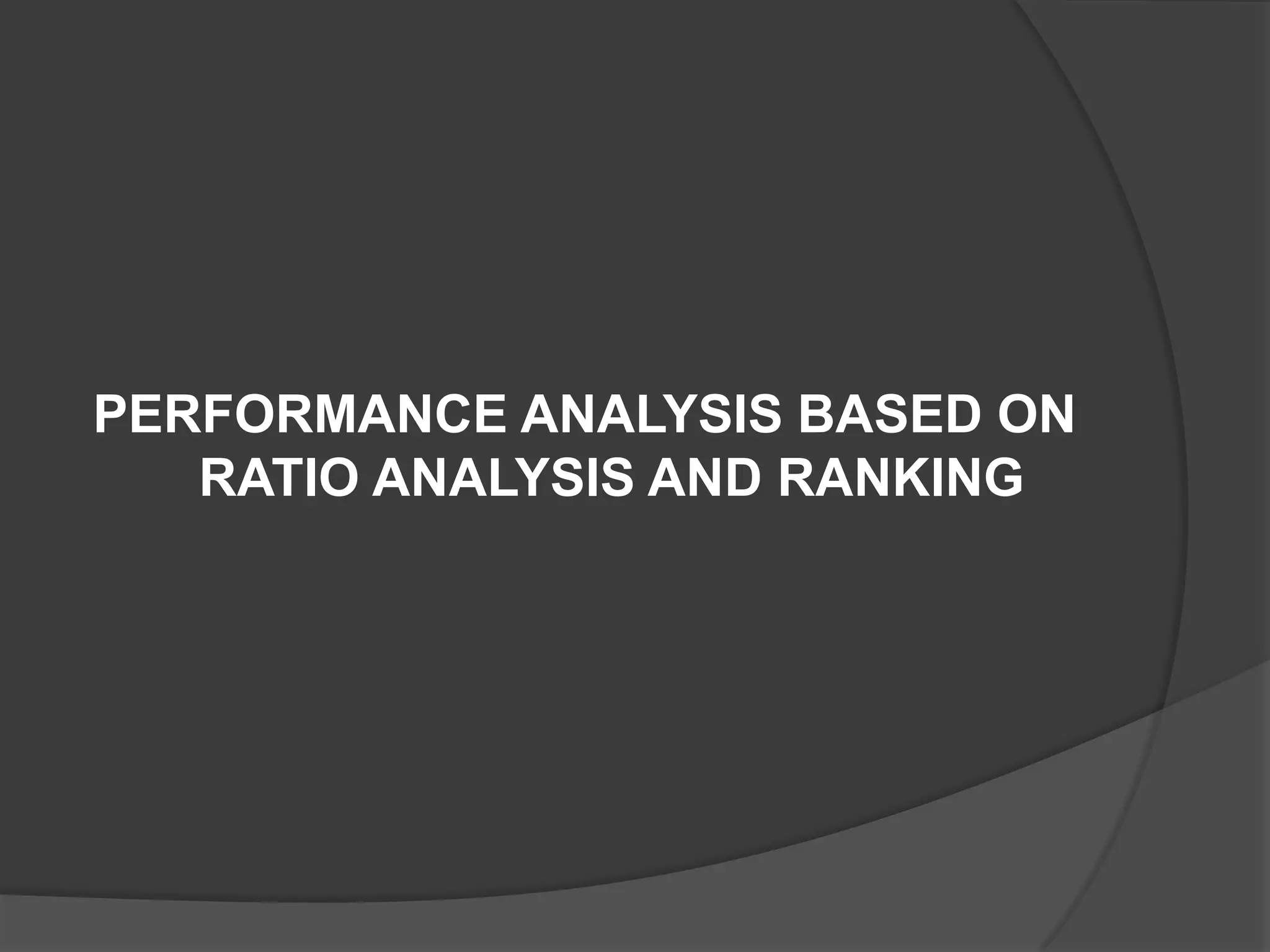 PERFORMANCE ANALYSIS BASED ON
RATIO ANALYSIS AND RANKING
 